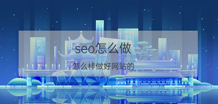 seo怎么做 怎么样做好网站的 SEO 优化？